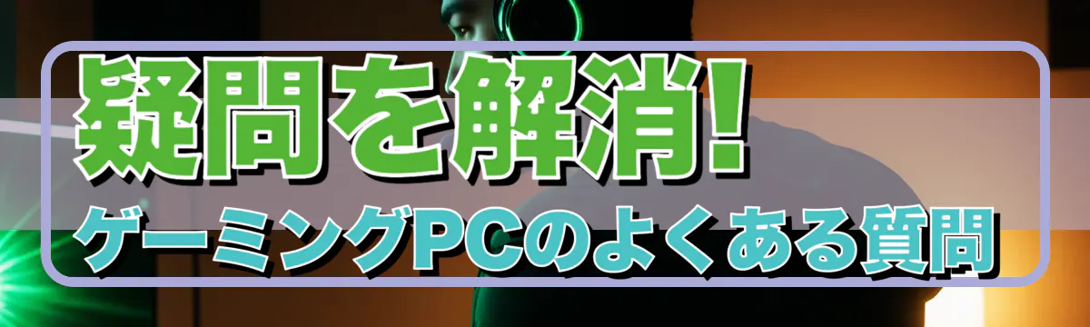 疑問を解消! ゲーミングPCのよくある質問
