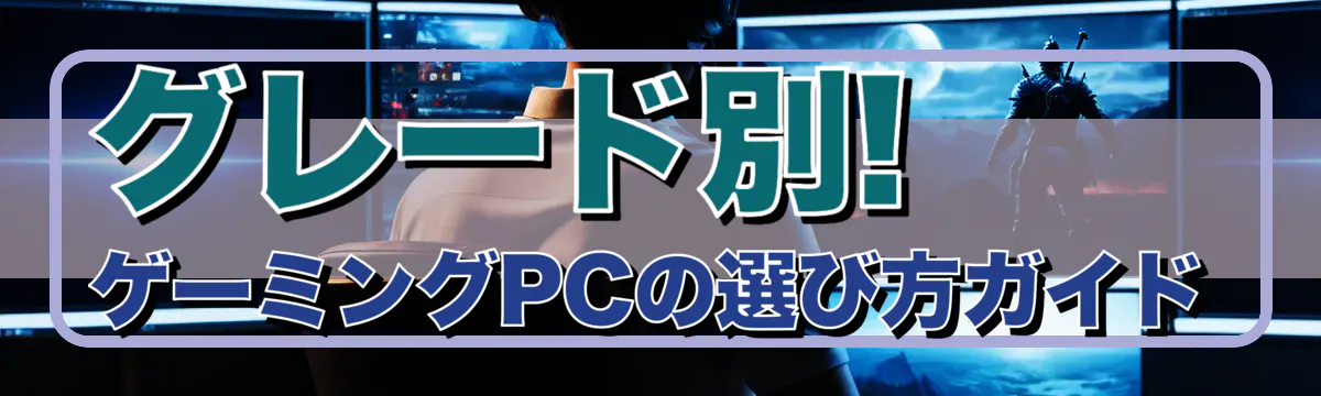 グレード別! ゲーミングPCの選び方ガイド