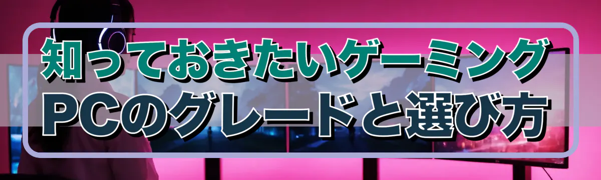 知っておきたいゲーミングPCのグレードと選び方
