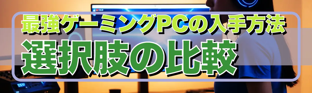 最強ゲーミングPCの入手方法 選択肢の比較
