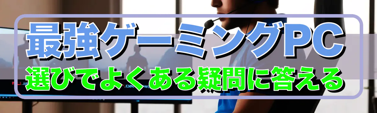 最強ゲーミングPC選びでよくある疑問に答える
