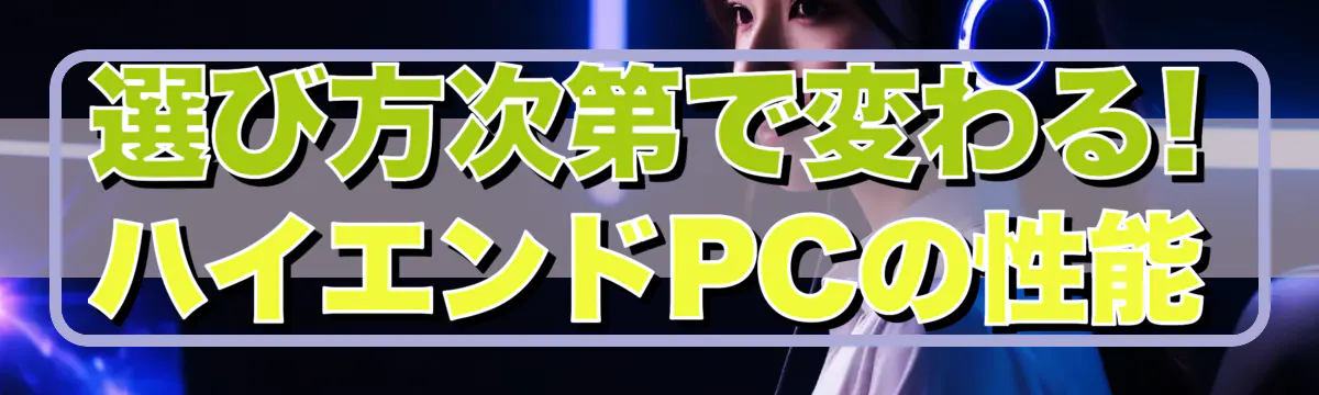 選び方次第で変わる! ハイエンドPCの性能