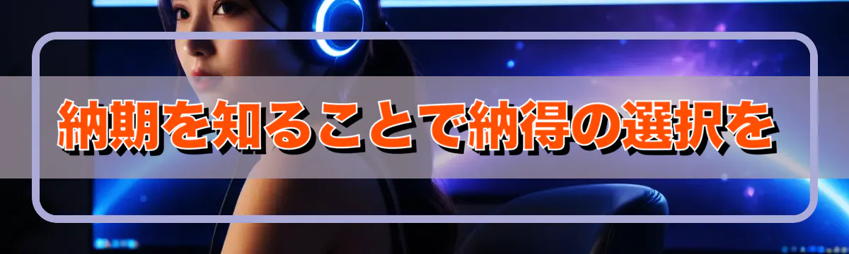 納期を知ることで納得の選択を