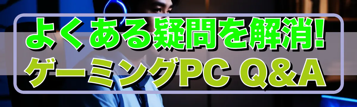 よくある疑問を解消! ゲーミングPC Q&A