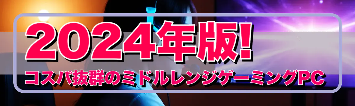 2024年版! コスパ抜群のミドルレンジゲーミングPC