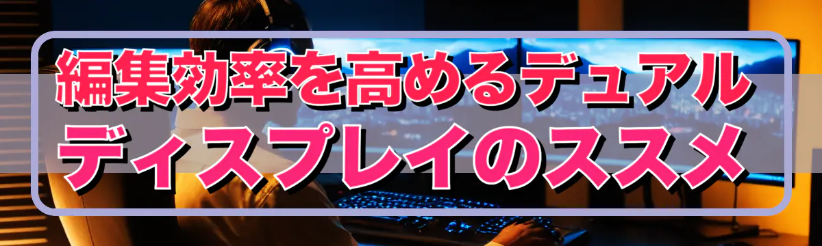 編集効率を高めるデュアルディスプレイのススメ
