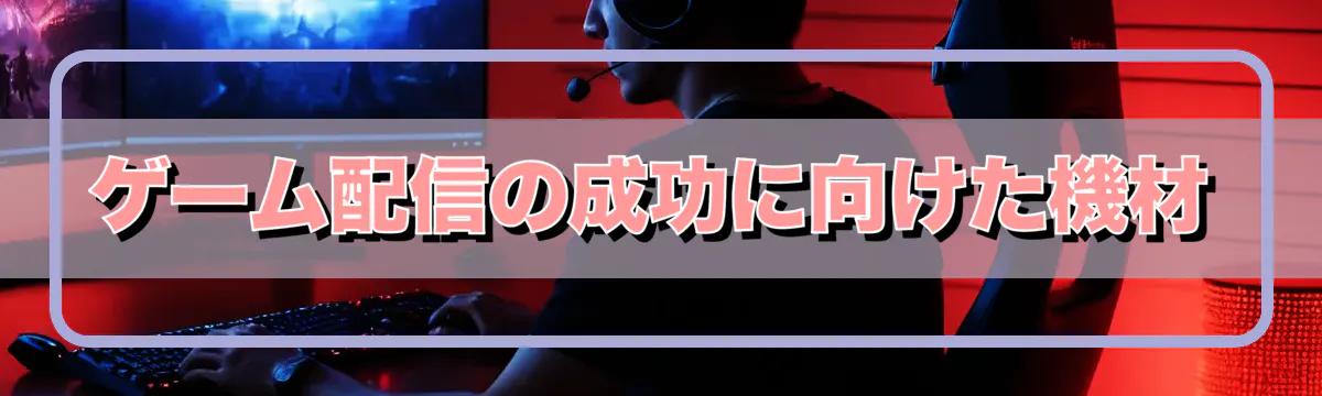 ゲーム配信の成功に向けた機材