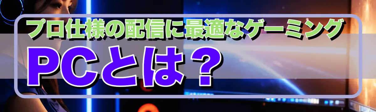 プロ仕様の配信に最適なゲーミングPCとは?