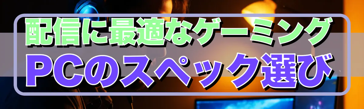 配信に最適なゲーミングPCのスペック選び
