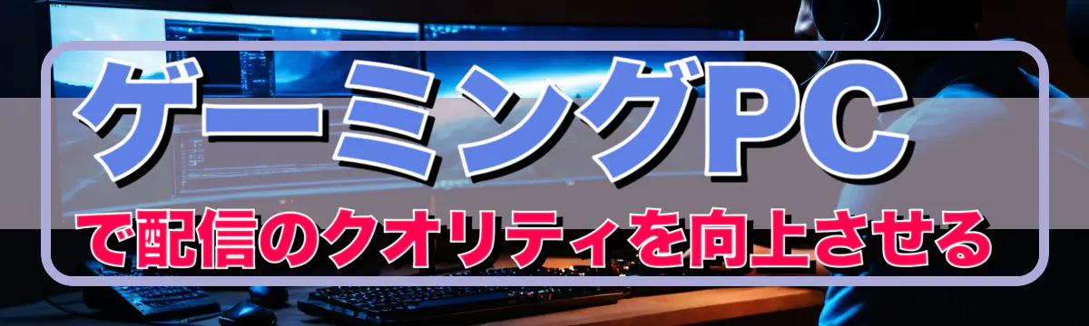 ゲーミングPCで配信のクオリティを向上させる