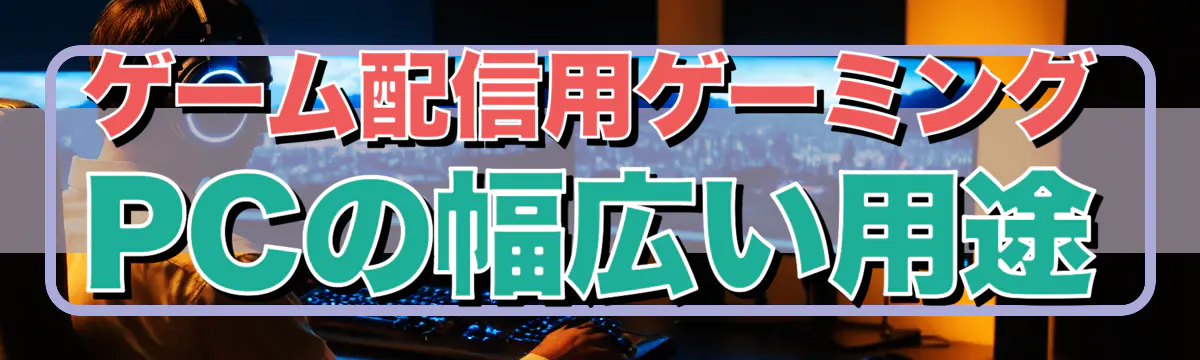 ゲーム配信用ゲーミングPCの幅広い用途