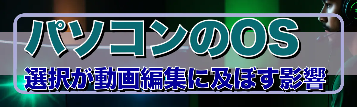 パソコンのOS選択が動画編集に及ぼす影響
