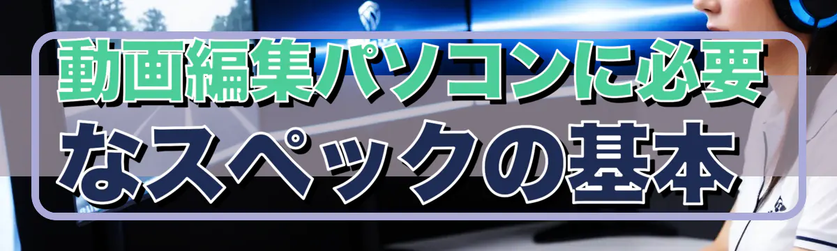 動画編集パソコンに必要なスペックの基本