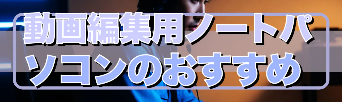 動画編集用ノートパソコンのおすすめ