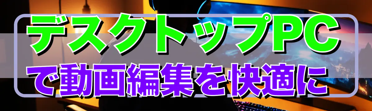 デスクトップPCで動画編集を快適に