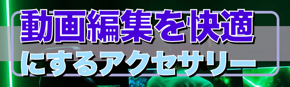 動画編集を快適にするアクセサリー