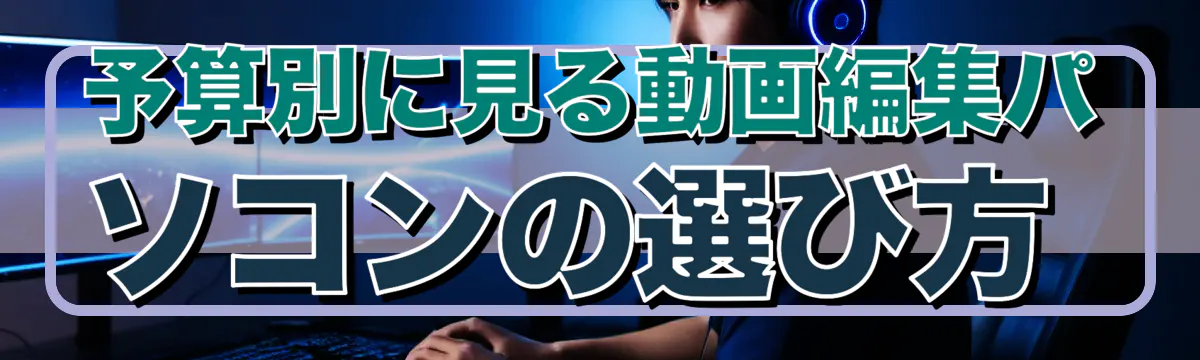 予算別に見る動画編集パソコンの選び方