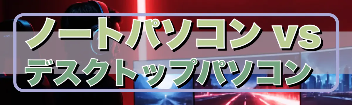 ノートパソコン vs デスクトップパソコン