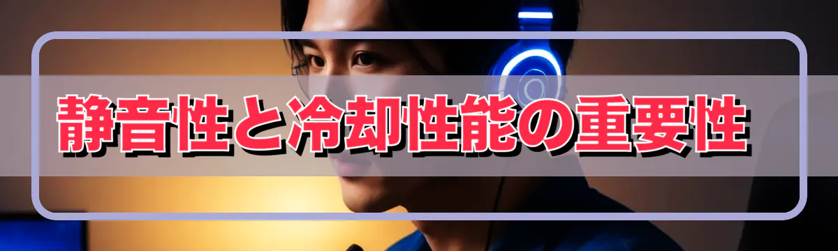 静音性と冷却性能の重要性