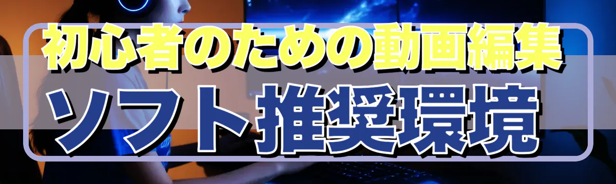 初心者のための動画編集ソフト推奨環境