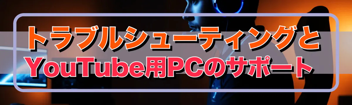 トラブルシューティングとYouTube用PCのサポート 
