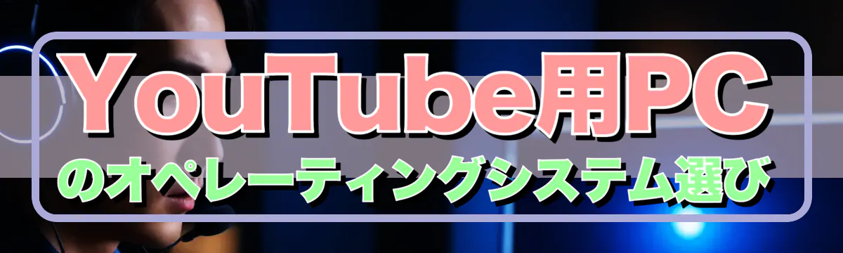 YouTube用PCのオペレーティングシステム選び
