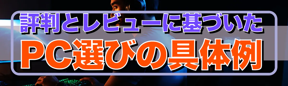 評判とレビューに基づいたPC選びの具体例
