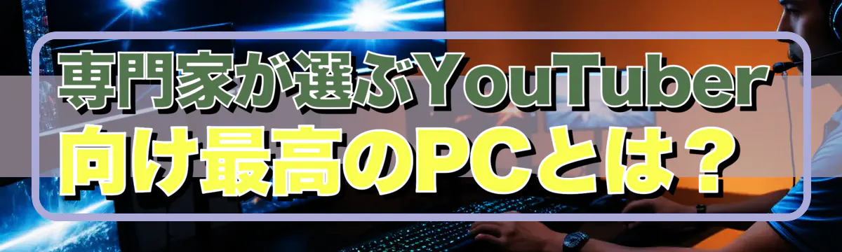 専門家が選ぶYouTuber向け最高のPCとは?