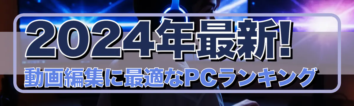 2024年最新! 動画編集に最適なPCランキング