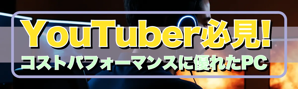 YouTuber必見! コストパフォーマンスに優れたPC