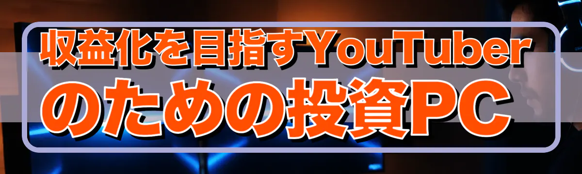 収益化を目指すYouTuberのための投資PC