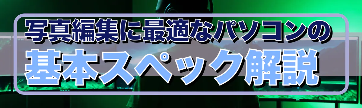 写真編集に最適なパソコンの基本スペック解説 
