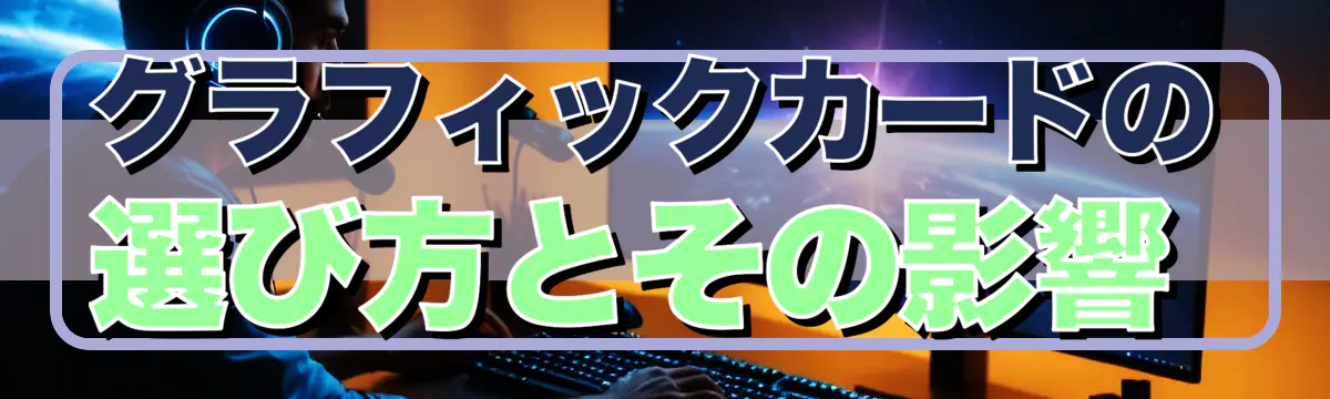 グラフィックカードの選び方とその影響 
