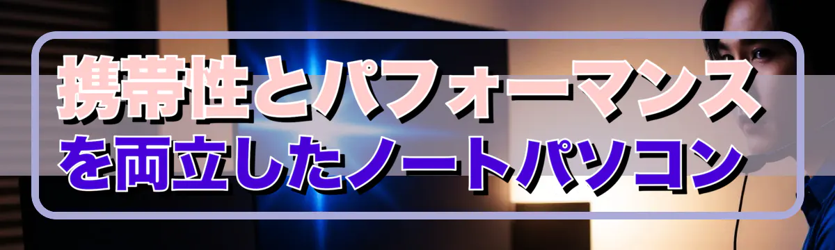 携帯性とパフォーマンスを両立したノートパソコン 
