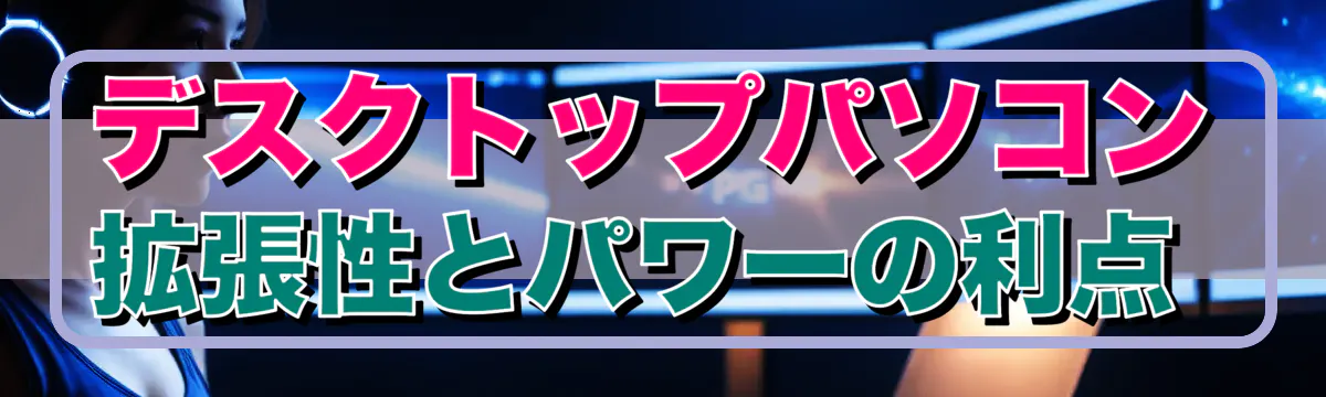 デスクトップパソコン 拡張性とパワーの利点 
