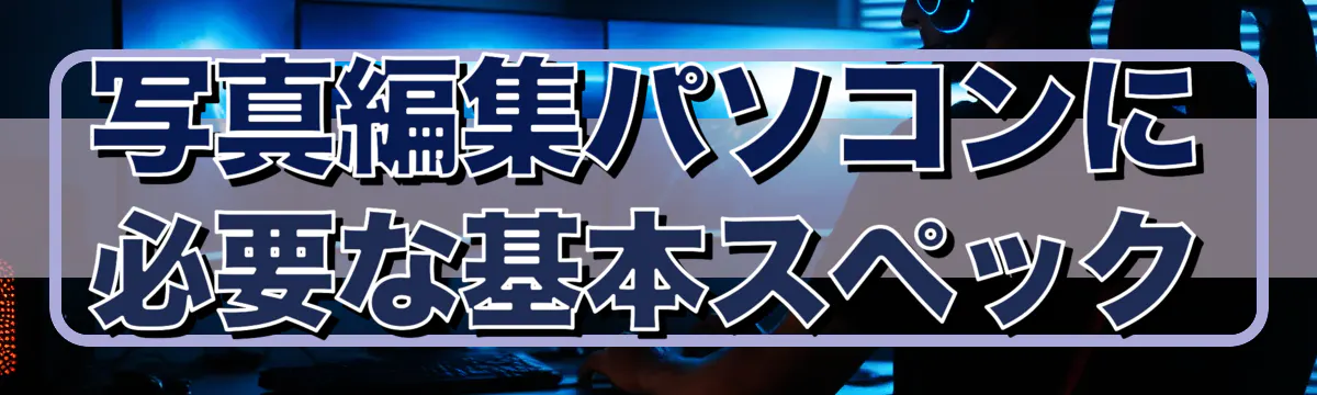 写真編集パソコンに必要な基本スペック
