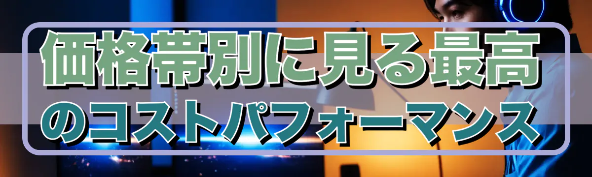 価格帯別に見る最高のコストパフォーマンス
