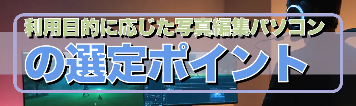 利用目的に応じた写真編集パソコンの選定ポイント