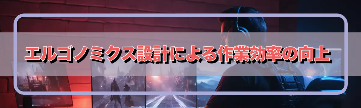 エルゴノミクス設計による作業効率の向上