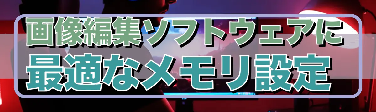 画像編集ソフトウェアに最適なメモリ設定