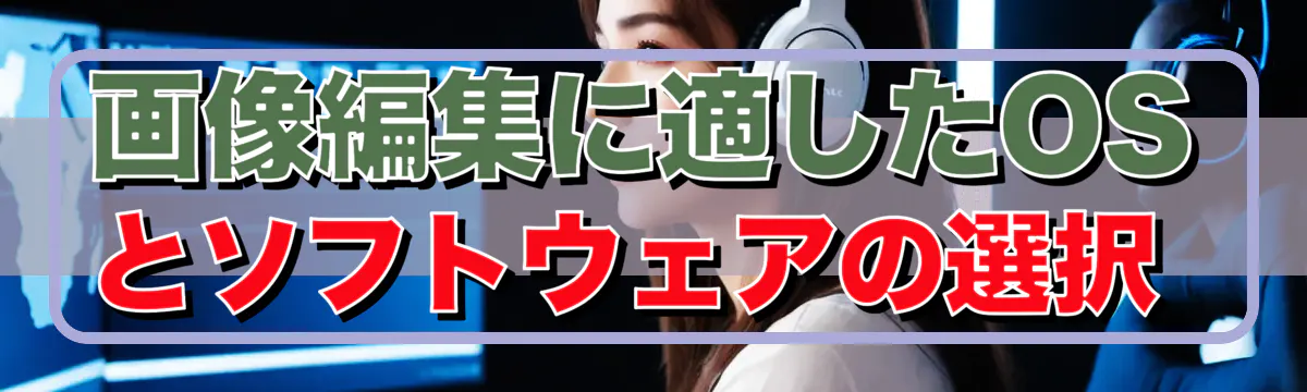 画像編集に適したOSとソフトウェアの選択