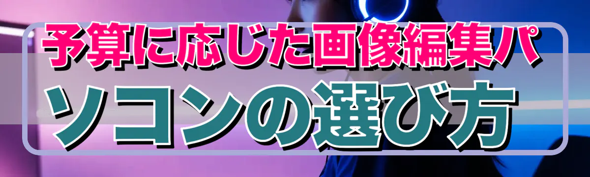 予算に応じた画像編集パソコンの選び方