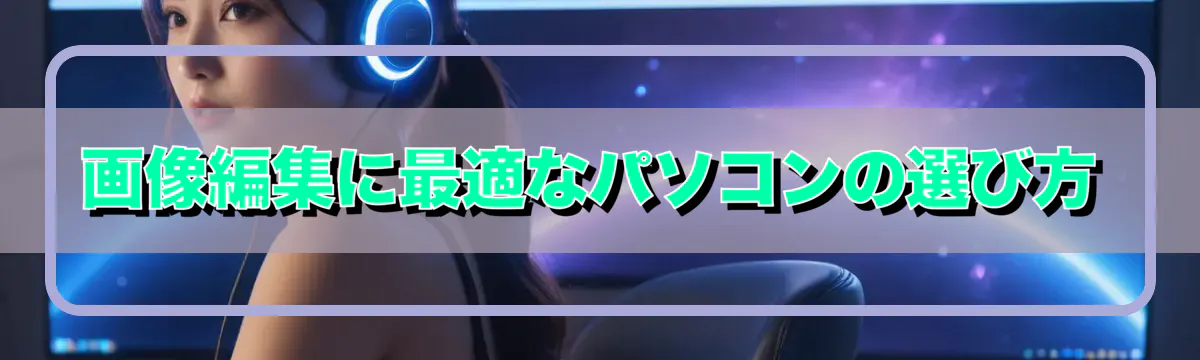 画像編集に最適なパソコンの選び方