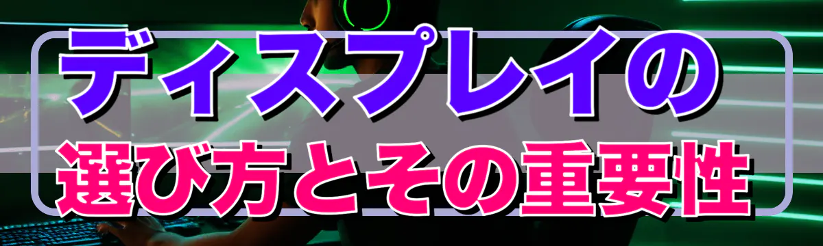 ディスプレイの選び方とその重要性