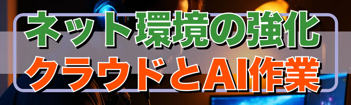 ネット環境の強化 クラウドとAI作業
