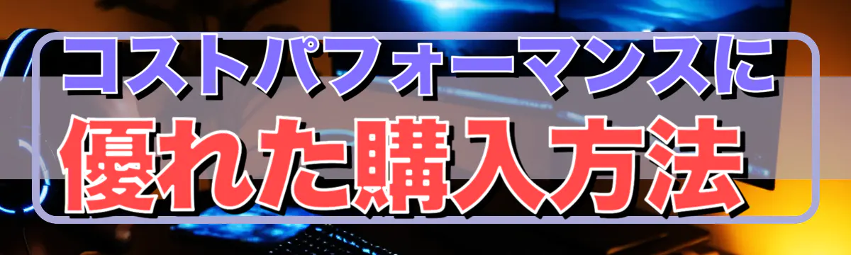 コストパフォーマンスに優れた購入方法