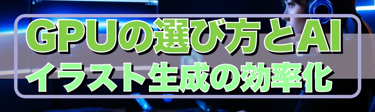 GPUの選び方とAIイラスト生成の効率化