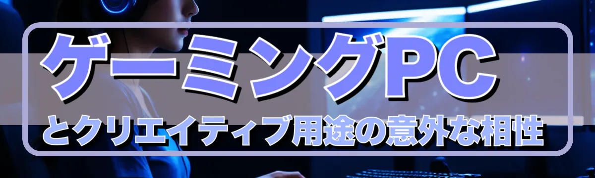 ゲーミングPCとクリエイティブ用途の意外な相性