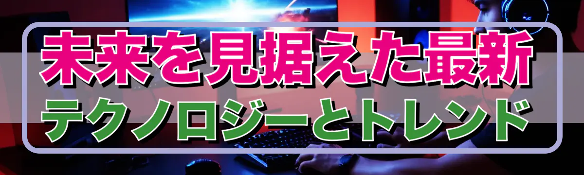 未来を見据えた最新テクノロジーとトレンド