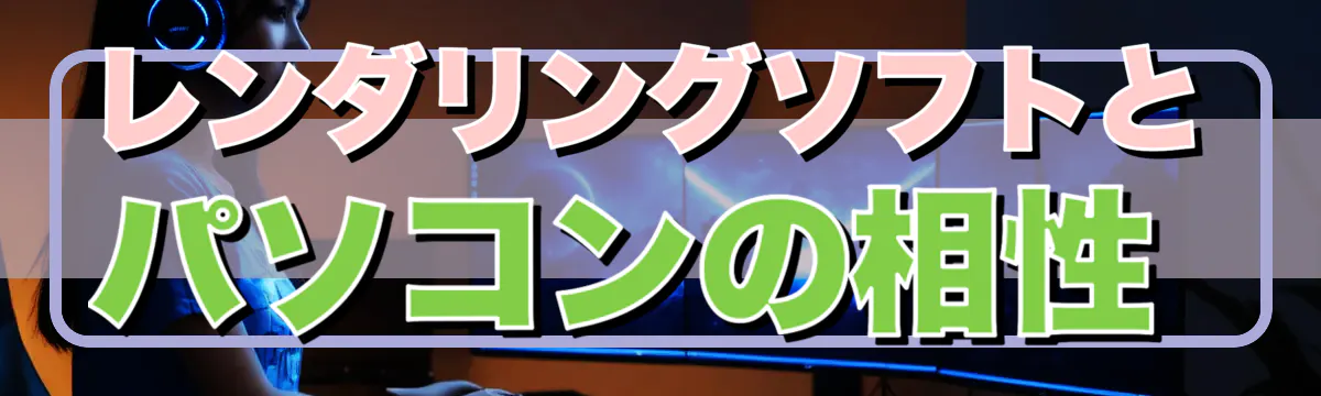 レンダリングソフトとパソコンの相性
